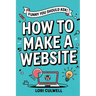 Funny You Should Ask How to Make a Website: The 100% Not Boring Guide to Setting Up Your Website With Wordpress