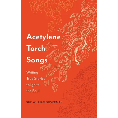Acetylene Torch Songs: Writing True Stories to Ignite the Soul
