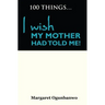 100 Things I wish my Mother had told me