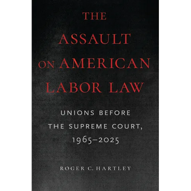 The Assault on American Labor Law: Unions Before the Supreme Court, 1965-2025