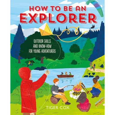 How to Be an Explorer: Outdoor Skills and Know-How for Young Adventurers
