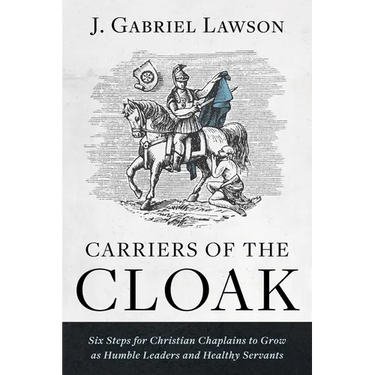 Carriers of the Cloak: Six Steps for Christian Chaplains to Grow as Humble Leaders and Healthy Servants