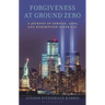Forgiveness at Ground Zero: A Journey of Service, Loss, and Redemption After 9/11