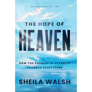 The Hope of Heaven: How the Promise of Eternity Changes Everything