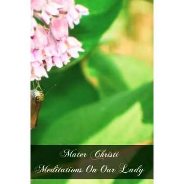 Mater Christi Meditations On Our Lady