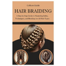 Hair Braiding: A Step by Step Guide to Mastering Styles, Techniques, and the Cultural Art of Braiding for All Hair Types