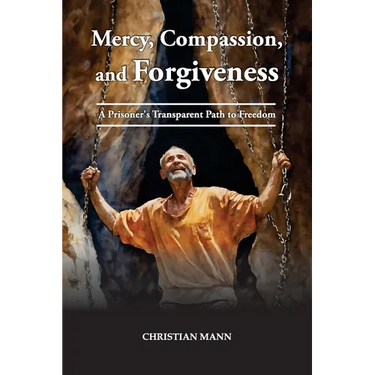 Mercy, Compassion, and Forgiveness: A Prisoner's Transparent Path to Freedom