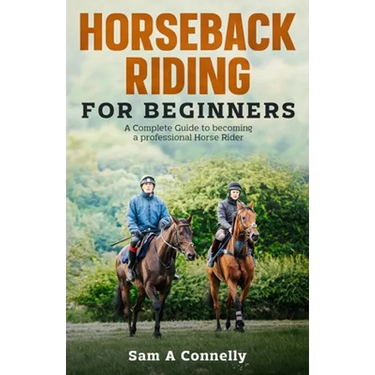 Horseback Riding for Beginners: A Complete Guide to becoming a professional Horse Rider