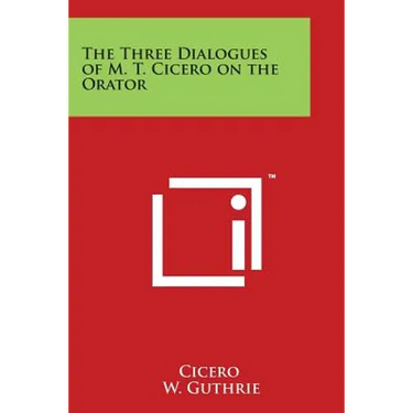 The Three Dialogues of M. T. Cicero on the Orator