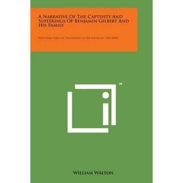 A Narrative of the Captivity and Sufferings of Benjamin Gilbert and His Family: Who Were Taken by the Indians in the Spring of 1780 (1848)