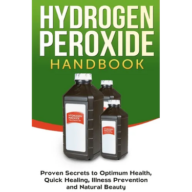 Hydrogen Peroxide Handbook: Proven Secrets to Optimum Health, Quick Healing, Illness Prevention and Natural Beauty