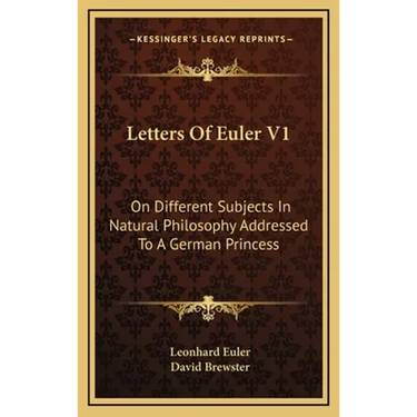 Letters Of Euler V1: On Different Subjects In Natural Philosophy Addressed To A German Princess