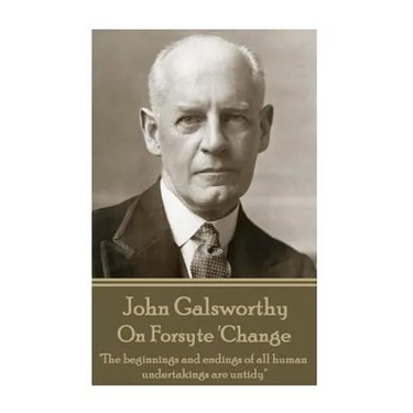John Galsworthy - On Forsyte 'Change: "The beginnings and endings of all human undertakings are untidy"