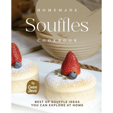Homemade Souffles Cookbook: Best of Souffle Ideas You Can Explore at Home