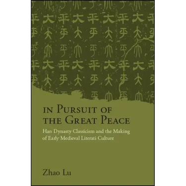 In Pursuit of the Great Peace: Han Dynasty Classicism and the Making of Early Medieval Literati Culture