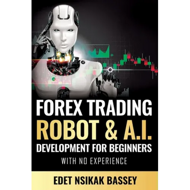 Forex Trading Robot and A.I. Development: For Beginners With No Experience