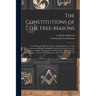 The Constitutions of the Free-Masons: Containing the History, Charges, Regulations, Etc., of That Ancient and Right Worshipful Fraternity. For the Use