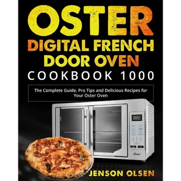Oster Digital French Door Oven Cookbook 1000: The Complete Guide, Pro Tips and Delicious Recipes for Your Oster Oven