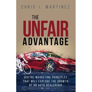 The Unfair Advantage: Digital Marketing Principles that Will Explode the Growth of an Auto Dealership