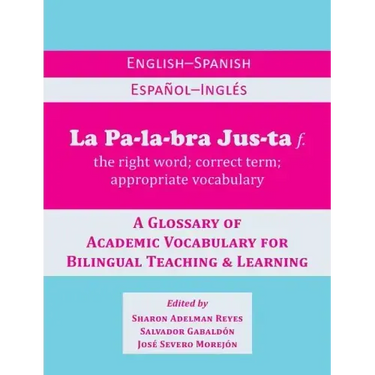 La Palabra Justa: An English-Spanish / Espanol-Ingles Glossary of Academic Vocabulary for Bilingual Teaching & Learning