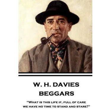 W. H. Davies - Beggars: "What is this life if, full of care, we have no time to stand and stare?"