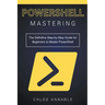 Mastering PowerShell: The Definitive Step-by-Step Guide for Beginners to Master PowerShell