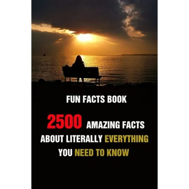 Fun Facts Book: 2500 Amazing Facts About Literally Everything You Need To Know