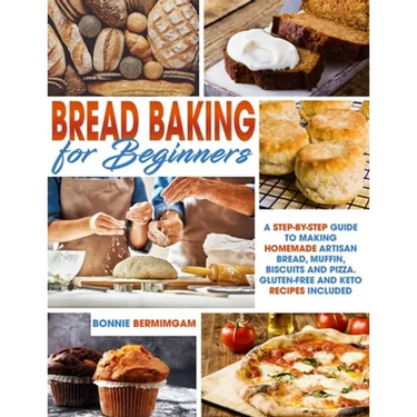 Bread Baking for Beginners: A Step-By-Step Guide To Making Homemade Artisan Bread, Muffin, Biscuits And Pizza. Gluten-Free And Keto Recipes Includ