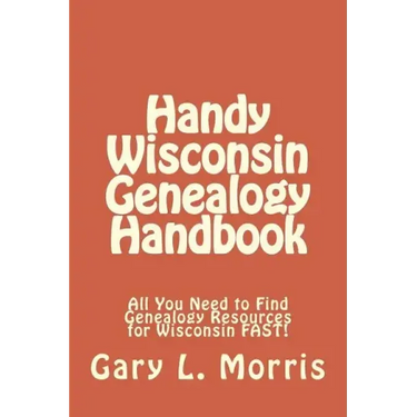 Handy Wisconsin Genealogy Handbook: All You Need to Find Genealogy Resources for Wisconsin FAST!