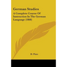 German Studies: A Complete Course Of Instruction In The German Language (1868)