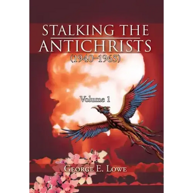 Stalking the Antichrists (1940-1965) Volume 1: And Their False Nuclear Prophets, Nuclear Gladiators and Spirit Warriors 1940 - 2012