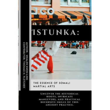 Istunka: The Essence of Somali Martial Arts: Uncover the historical roots, intricate maneuvers, and practical defensive skills of this ancient practic