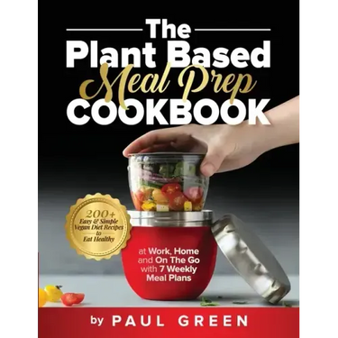 The Plant Based Meal Prep Cookbook: 200+ Easy & Simple Vegan Diet Recipes To Eat Healthy at Work, Home, and On The Go With 7 Weekly Meal Plans