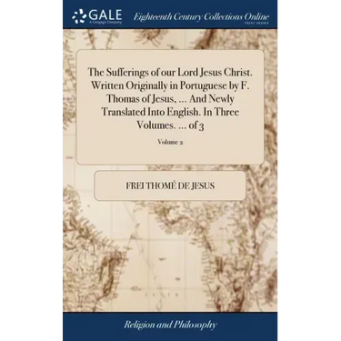 The Sufferings of our Lord Jesus Christ. Written Originally in Portuguese by F. Thomas of Jesus, ... And Newly Translated Into English. In Three Volum