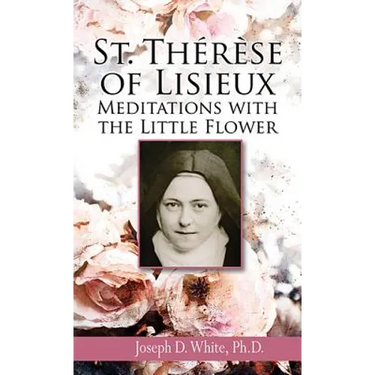 St. Therese of Lisieux: Meditations with the Little Flower
