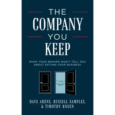 The Company You Keep: What Your Broker Won't Tell You about Exiting Your Business