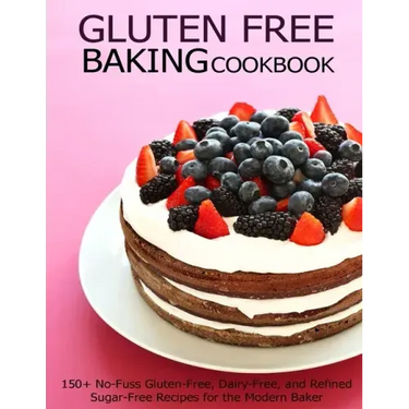 Gluten Free Baking Cookbook: 150+ No-Fuss Gluten-Free, Dairy-Free, and Refined Sugar-Free Recipes for the Modern Baker
