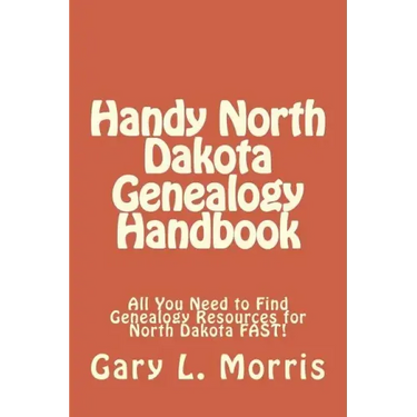 Handy North Dakota Genealogy Handbook: All You Need to Find Genealogy Resources for North Dakota FAST!