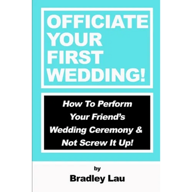 Officiate Your First Wedding: How to Perform Your Friend's Wedding Ceremony & Not Screw It Up!