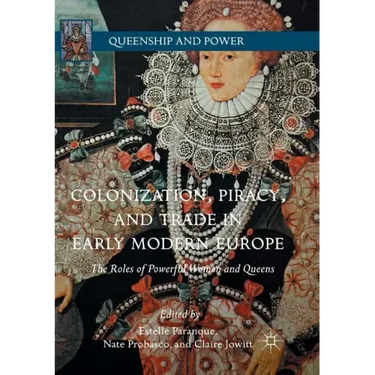 Colonization, Piracy, and Trade in Early Modern Europe: The Roles of Powerful Women and Queens