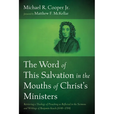 The Word of This Salvation in the Mouths of Christ's Ministers: Retrieving a Theology of Preaching as Reflected in the Sermons and Writings of Benjami