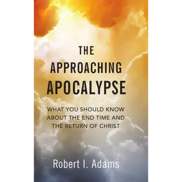The Approaching Apocalypse: What You Should Know About the End Time and the Return of Christ