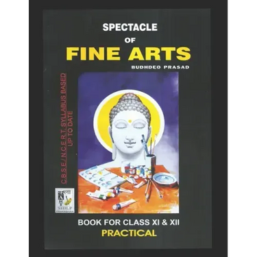 Spectacle of Fine Art: PRACTICAL BOOK: CBSE Class-11&12: Text Book of Drawing, Painting, Sculpture, Graphics, Applied Art/Commercial Art pres