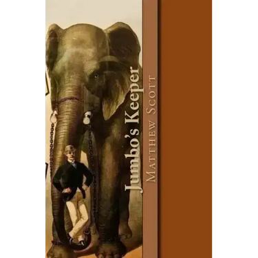 Jumbo's Keeper: The autobiography of Matthew Scott and his biography of P.T. Barnum's great elephant Jumbo