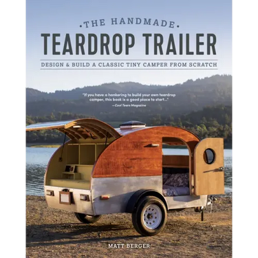 The Handmade Teardrop Trailer: Design & Build a Classic Tiny Camper from Scratch