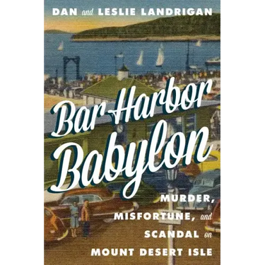 Bar Harbor Babylon: Murder, Misfortune, and Scandal on Mount Desert Island