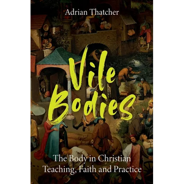 Vile Bodies: The Body in Christian Teaching, Faith and Practice