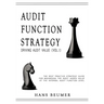 AUDIT FUNCTION STRATEGY (Driving Audit Value, Vol. I ) - The best practice strategy guide for maximising the audit added value at the Internal Audit F