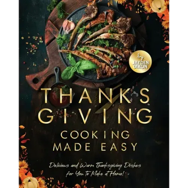 Thanksgiving Cooking Made Easy: Delicious and Warm Thanksgiving Dishes for You to Make at Home!