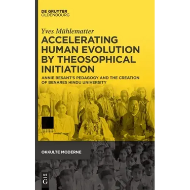 Accelerating Human Evolution by Theosophical Initiation: Annie Besant's Pedagogy and the Creation of Benares Hindu University